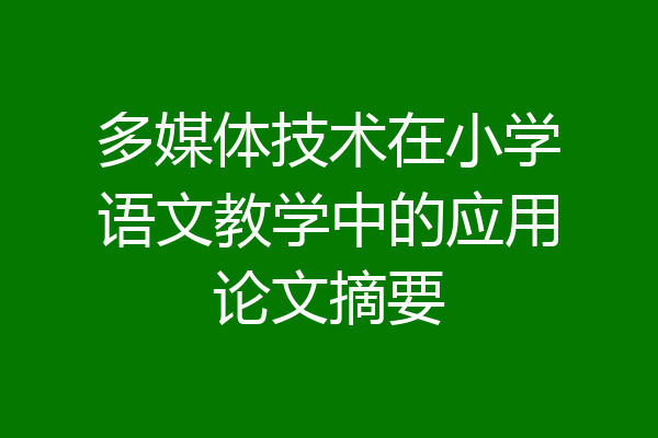 多媒体技术在小学语文教学中的应用论文摘要