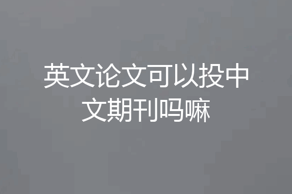 英文论文可以投中文期刊吗嘛