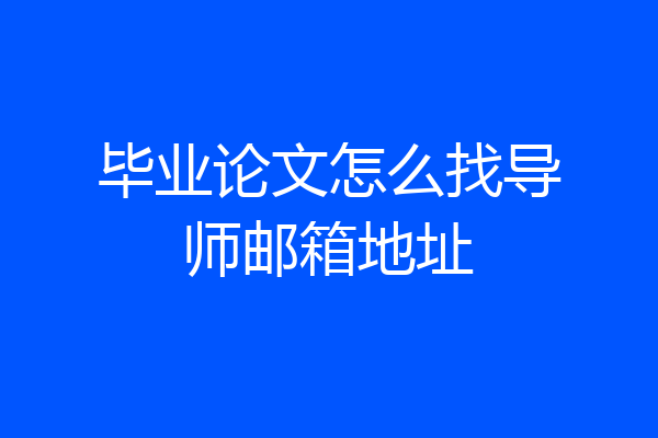毕业论文怎么找导师邮箱地址