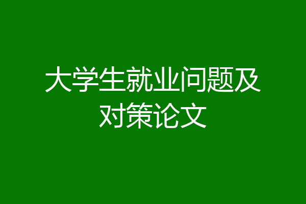 大学生就业问题及对策论文
