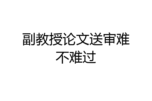 副教授论文送审难不难过