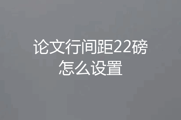 论文行间距22磅怎么设置