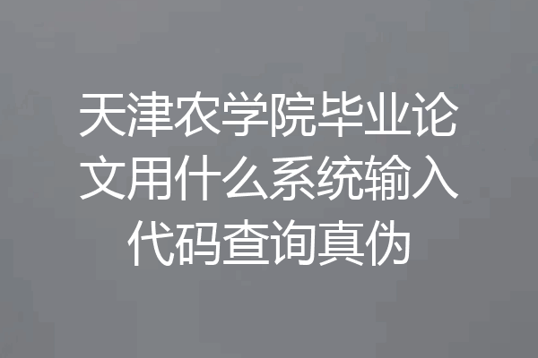 天津农学院毕业论文用什么系统输入代码查询真伪