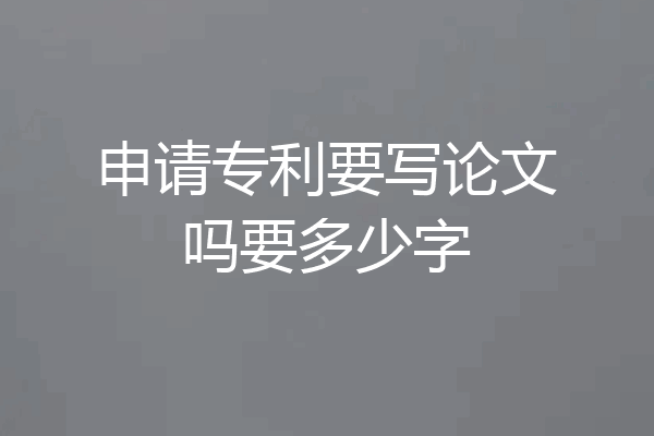 申请专利要写论文吗要多少字