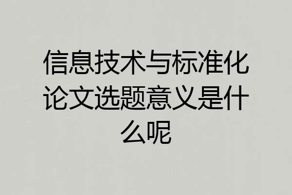 信息技术与标准化论文选题意义是什么呢