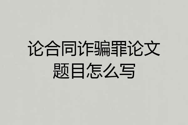 论合同诈骗罪论文题目怎么写