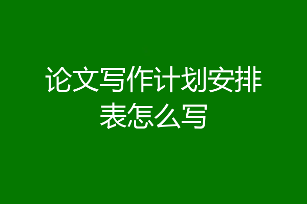 论文写作计划安排表怎么写