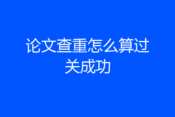 论文查重怎么算过关成功