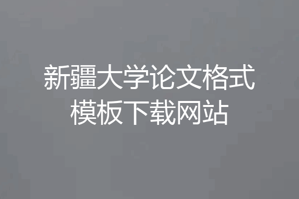 新疆大学论文格式模板下载网站