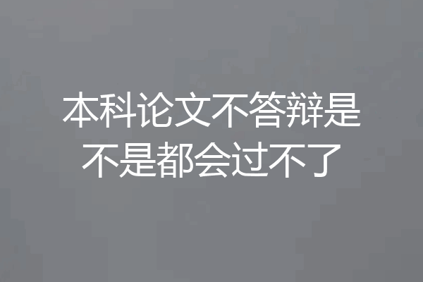 本科论文不答辩是不是都会过不了