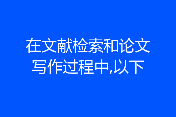在文献检索和论文写作过程中,以下