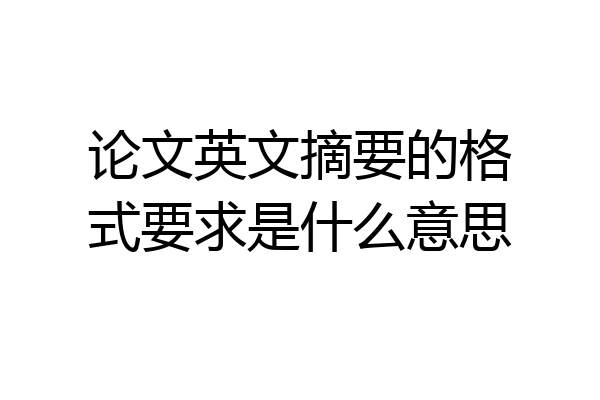 论文英文摘要的格式要求是什么意思