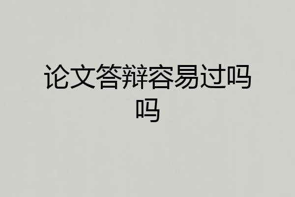 论文答辩容易过吗吗