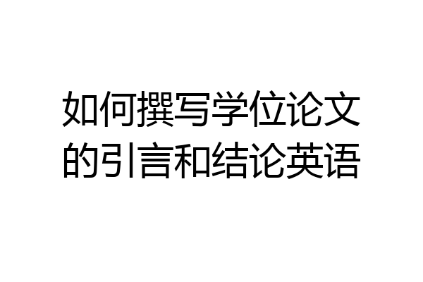 如何撰写学位论文的引言和结论英语