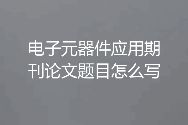 电子元器件应用期刊论文题目怎么写