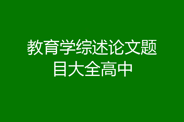 教育学综述论文题目大全高中