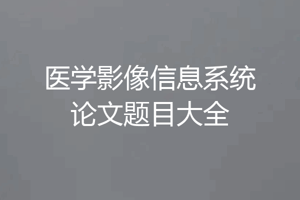 医学影像信息系统论文题目大全