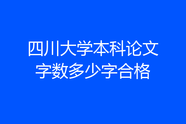 四川大学本科论文字数多少字合格