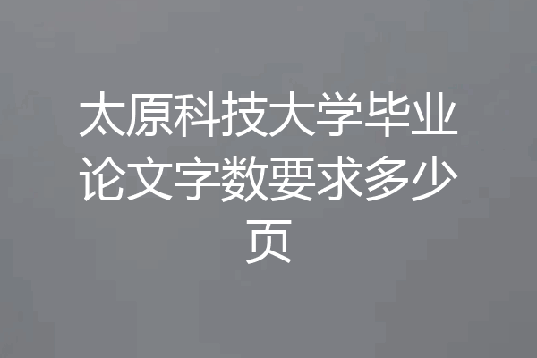 太原科技大学毕业论文字数要求多少页