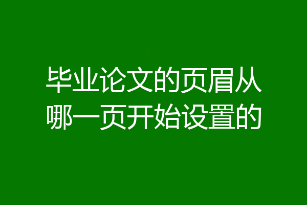 毕业论文的页眉从哪一页开始设置的