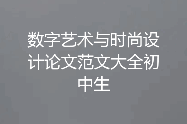 数字艺术与时尚设计论文范文大全初中生