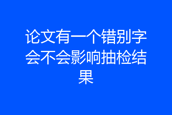论文有一个错别字会不会影响抽检结果