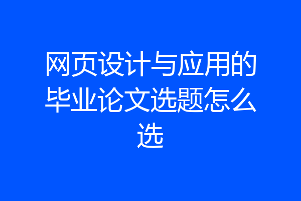 网页设计与应用的毕业论文选题怎么选