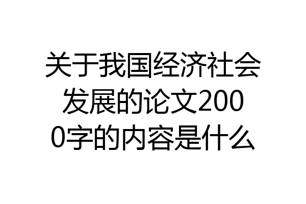 关于我国经济社会发展的论文2000字的内容是什么