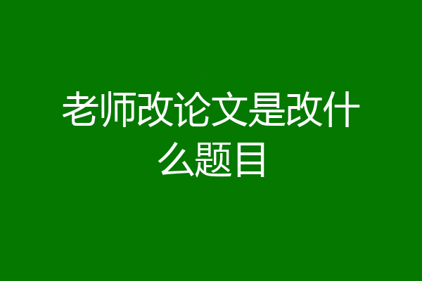 老师改论文是改什么题目