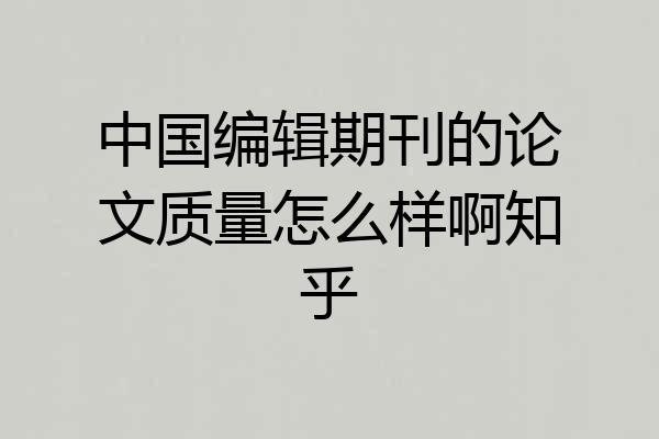 中国编辑期刊的论文质量怎么样啊知乎