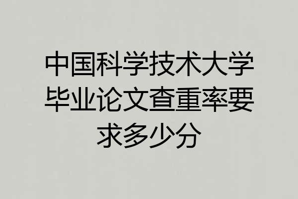 中国科学技术大学毕业论文查重率要求多少分