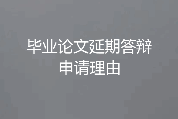 毕业论文延期答辩申请理由