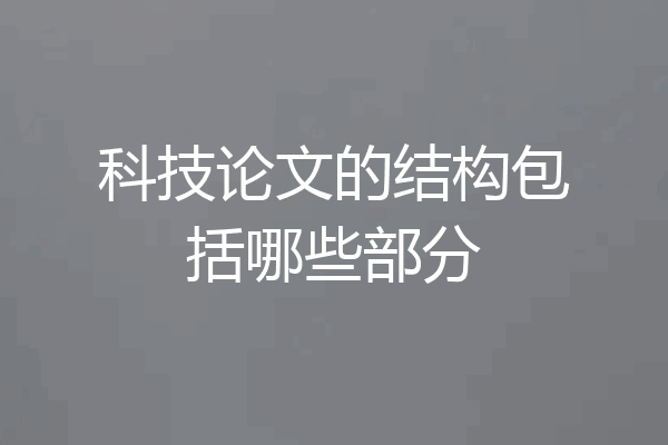 科技论文的结构包括哪些部分