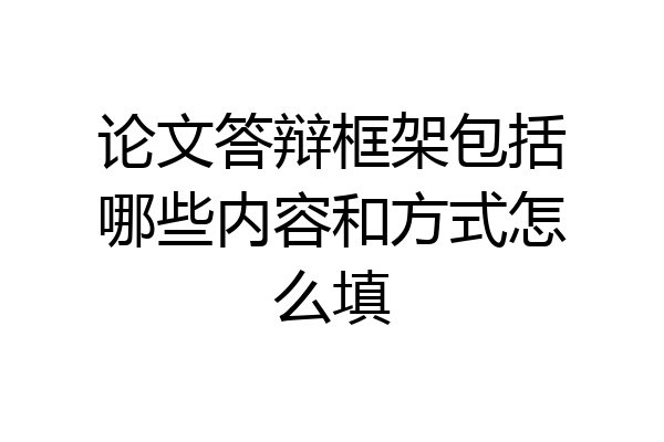 论文答辩框架包括哪些内容和方式怎么填