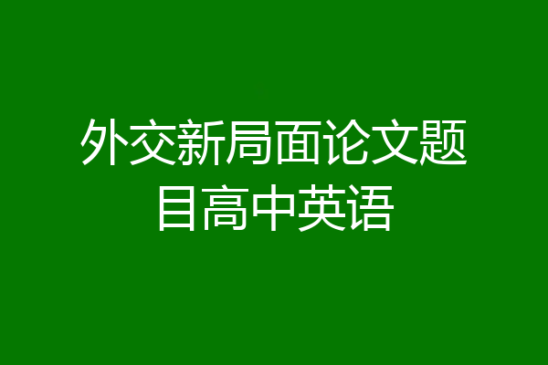 外交新局面论文题目高中英语