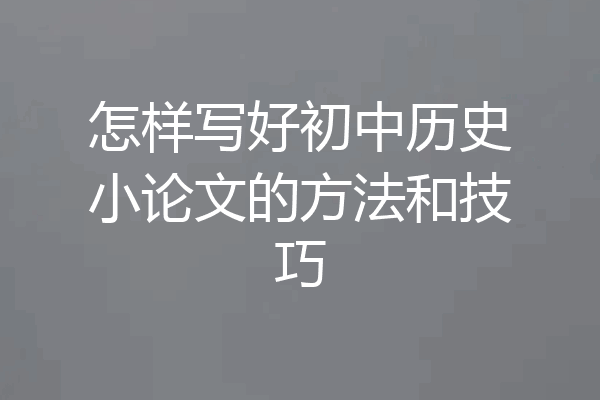 怎样写好初中历史小论文的方法和技巧
