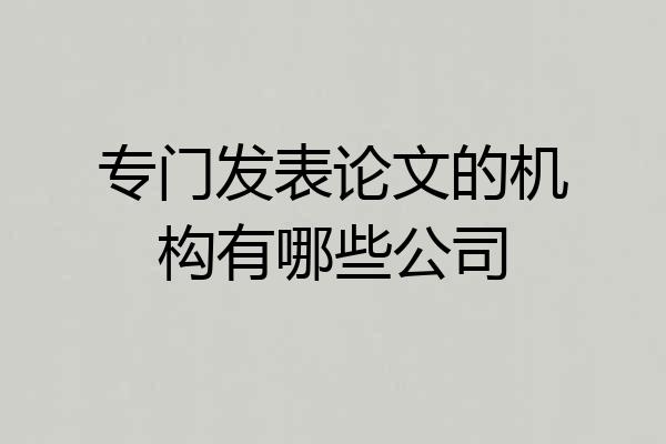 专门发表论文的机构有哪些公司