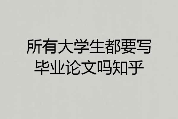 所有大学生都要写毕业论文吗知乎