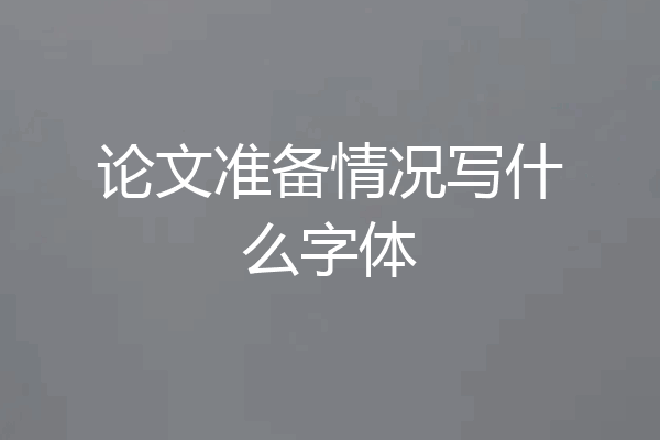 论文准备情况写什么字体