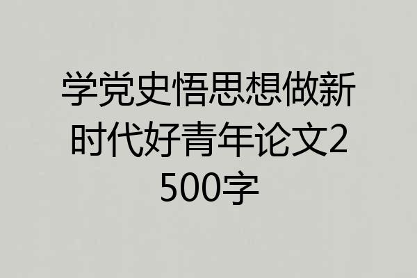 学党史悟思想做新时代好青年论文2500字