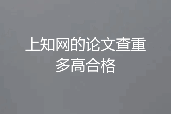 上知网的论文查重多高合格