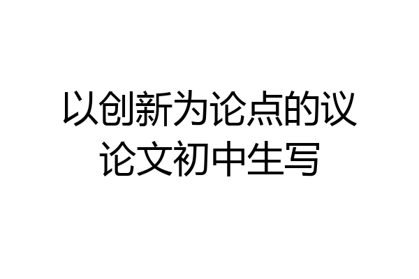 以创新为论点的议论文初中生写