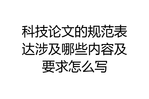 科技论文的规范表达涉及哪些内容及要求怎么写