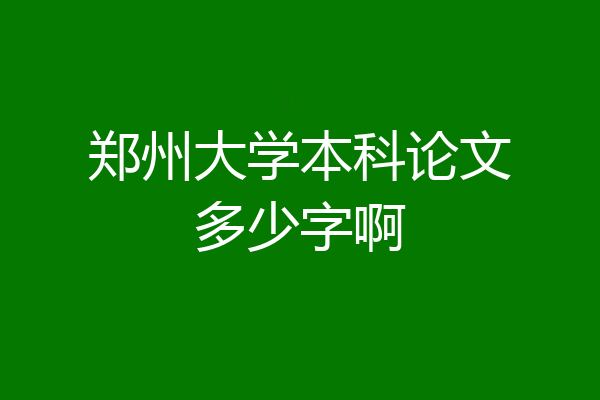 郑州大学本科论文多少字啊