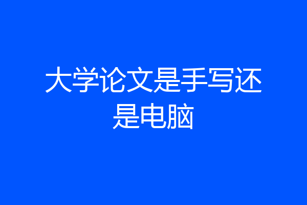 大学论文是手写还是电脑