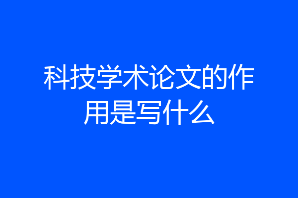 科技学术论文的作用是写什么
