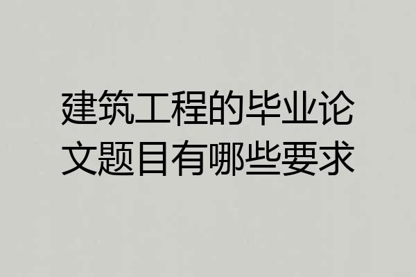 建筑工程的毕业论文题目有哪些要求