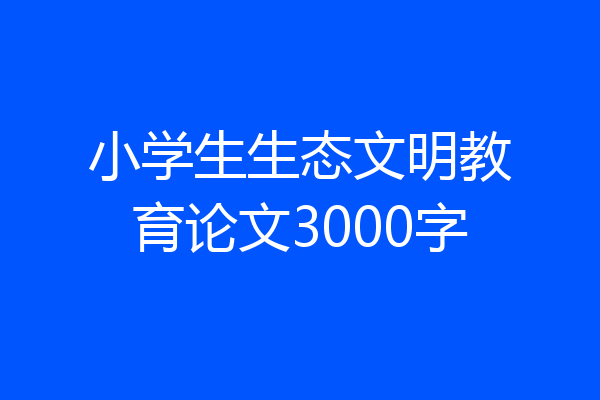 小学生生态文明教育论文3000字