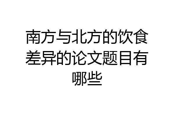 南方与北方的饮食差异的论文题目有哪些