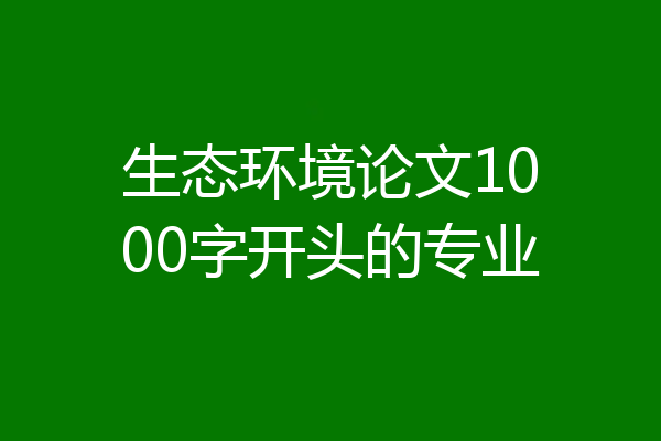 生态环境论文1000字开头的专业